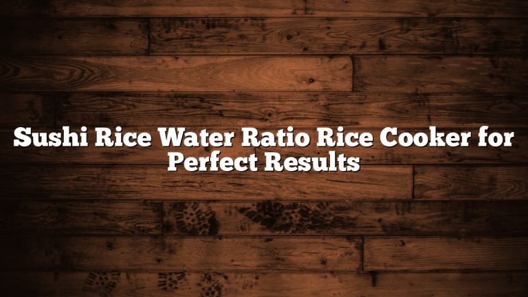 Sushi Rice Water Ratio Rice Cooker for Perfect Results