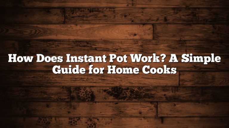 How Does Instant Pot Work? A Simple Guide for Home Cooks