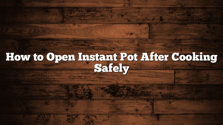 How to Open Instant Pot After Cooking Safely