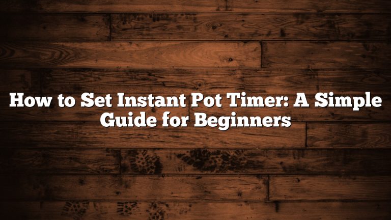 How to Set Instant Pot Timer: A Simple Guide for Beginners