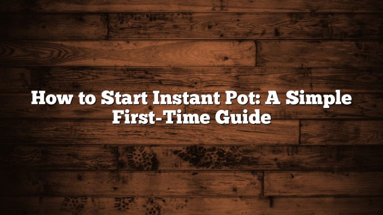 How to Start Instant Pot: A Simple First-Time Guide