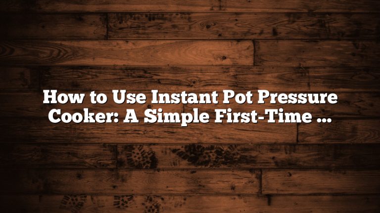 How to Use Instant Pot Pressure Cooker: A Simple First-Time Guide