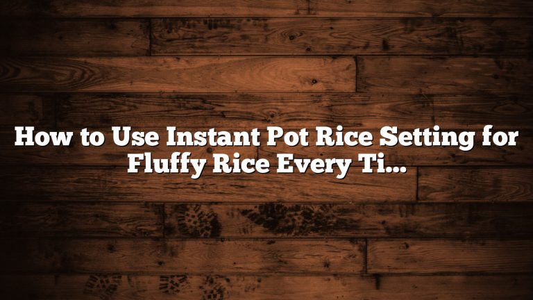 How to Use Instant Pot Rice Setting for Fluffy Rice Every Time
